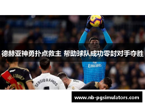 德赫亚神勇扑点救主 帮助球队成功零封对手夺胜