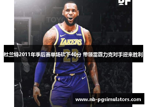 杜兰特2011年季后赛单场砍下40分 带领雷霆力克对手迎来胜利