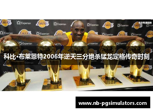 科比·布莱恩特2006年逆天三分绝杀猛龙定格传奇时刻
