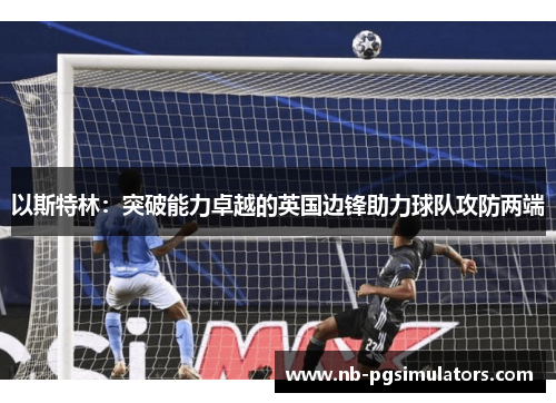 以斯特林：突破能力卓越的英国边锋助力球队攻防两端