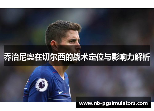 乔治尼奥在切尔西的战术定位与影响力解析