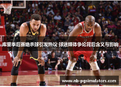 库里季后赛绝杀球引发热议 球迷媒体争论背后含义与影响