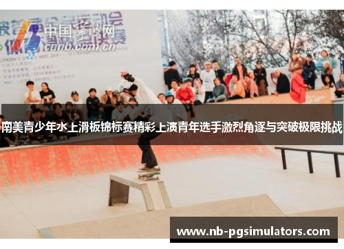 南美青少年水上滑板锦标赛精彩上演青年选手激烈角逐与突破极限挑战