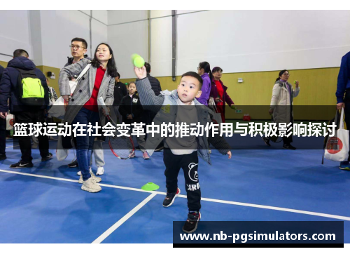 篮球运动在社会变革中的推动作用与积极影响探讨