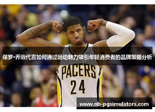 保罗·乔治代言如何通过运动魅力吸引年轻消费者的品牌策略分析