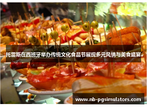 托雷斯在西班牙举办传统文化食品节展现多元风情与美食盛宴