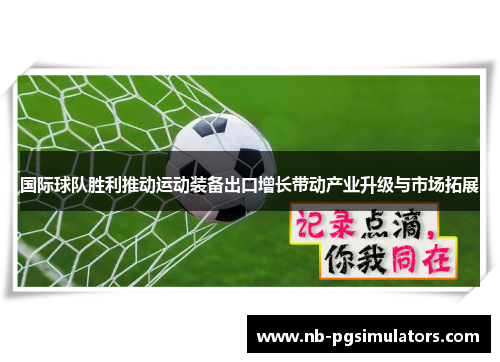 国际球队胜利推动运动装备出口增长带动产业升级与市场拓展