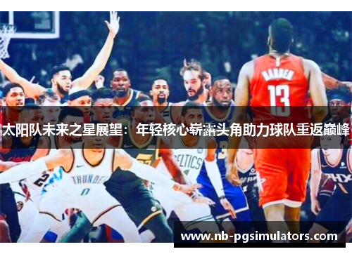 太阳队未来之星展望：年轻核心崭露头角助力球队重返巅峰