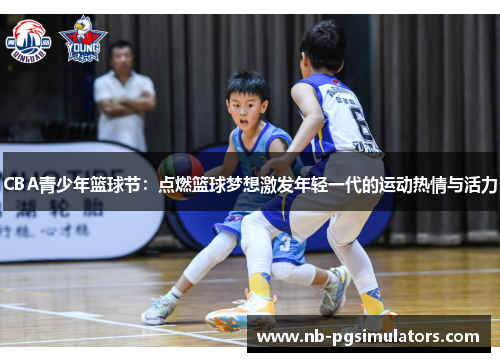CBA青少年篮球节：点燃篮球梦想激发年轻一代的运动热情与活力