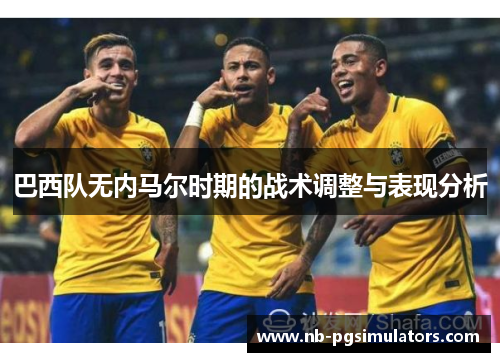 巴西队无内马尔时期的战术调整与表现分析