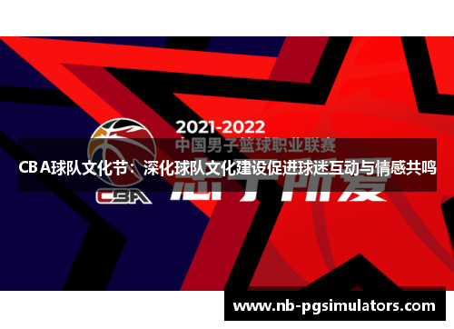 CBA球队文化节：深化球队文化建设促进球迷互动与情感共鸣