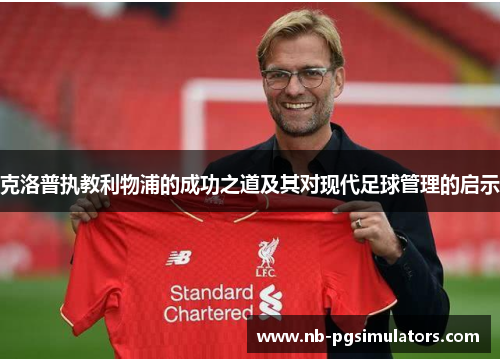 克洛普执教利物浦的成功之道及其对现代足球管理的启示