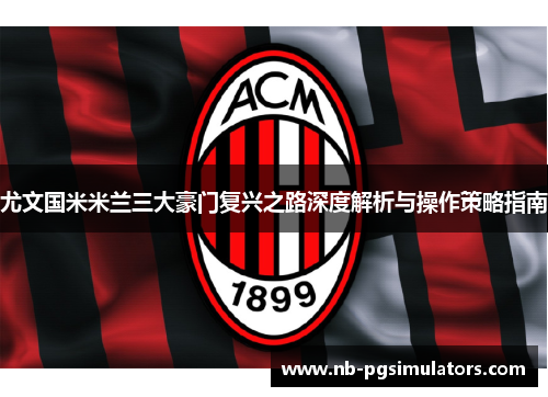 尤文国米米兰三大豪门复兴之路深度解析与操作策略指南