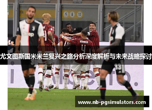 尤文图斯国米米兰复兴之路分析深度解析与未来战略探讨