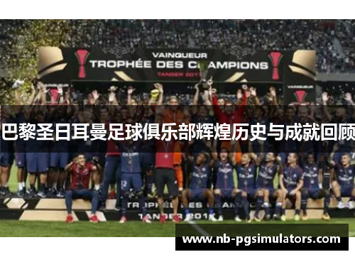 巴黎圣日耳曼足球俱乐部辉煌历史与成就回顾