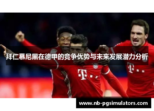 拜仁慕尼黑在德甲的竞争优势与未来发展潜力分析