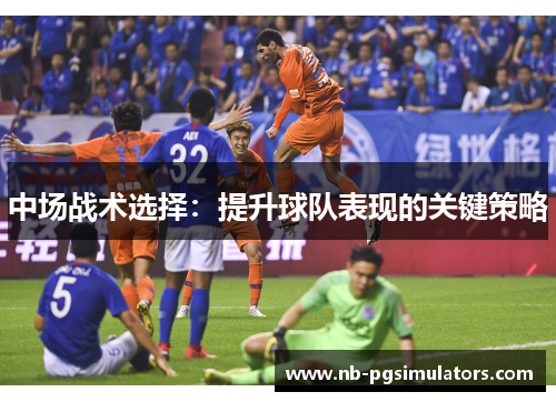 中场战术选择：提升球队表现的关键策略