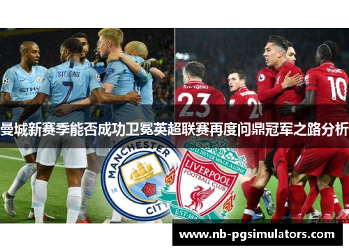 曼城新赛季能否成功卫冕英超联赛再度问鼎冠军之路分析