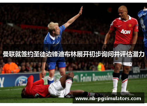 曼联就签约圣徒边锋迪布林展开初步询问并评估潜力