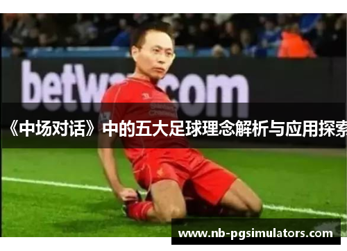 《中场对话》中的五大足球理念解析与应用探索