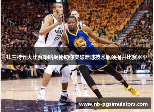 杜兰特五大比赛策略揭秘助你突破篮球技术瓶颈提升比赛水平