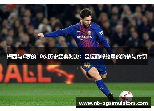 梅西与C罗的10次历史经典对决：足坛巅峰较量的激情与传奇