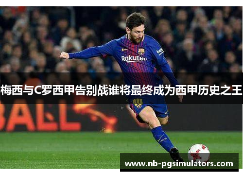 梅西与C罗西甲告别战谁将最终成为西甲历史之王