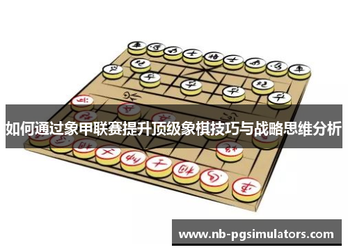 如何通过象甲联赛提升顶级象棋技巧与战略思维分析