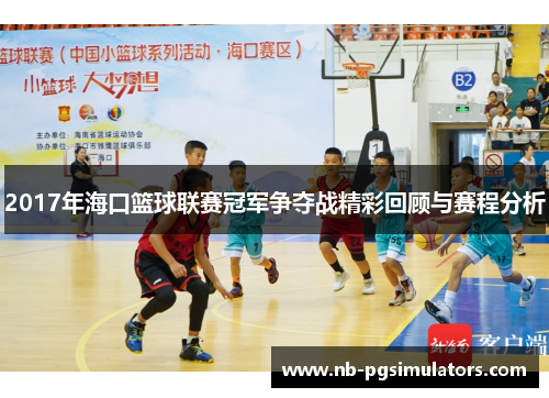 2017年海口篮球联赛冠军争夺战精彩回顾与赛程分析