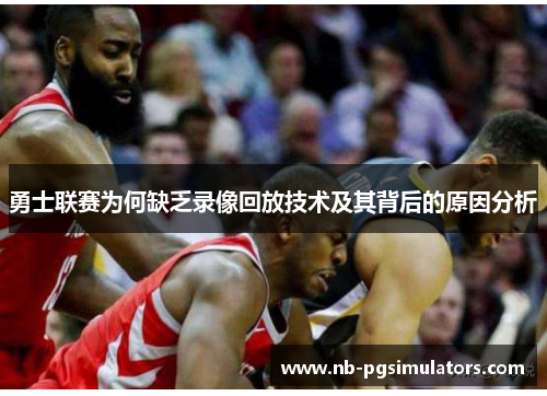 勇士联赛为何缺乏录像回放技术及其背后的原因分析