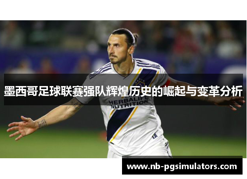 墨西哥足球联赛强队辉煌历史的崛起与变革分析