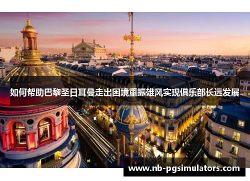 如何帮助巴黎圣日耳曼走出困境重振雄风实现俱乐部长远发展