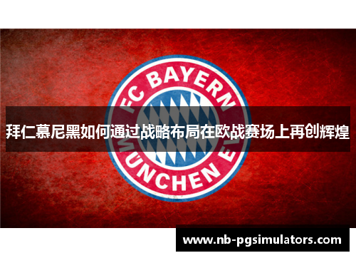 拜仁慕尼黑如何通过战略布局在欧战赛场上再创辉煌