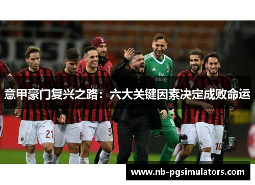 意甲豪门复兴之路：六大关键因素决定成败命运