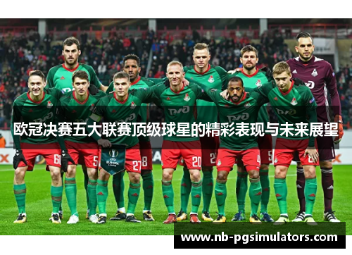 欧冠决赛五大联赛顶级球星的精彩表现与未来展望