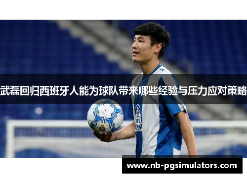 武磊回归西班牙人能为球队带来哪些经验与压力应对策略