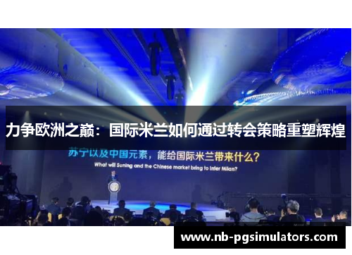 力争欧洲之巅：国际米兰如何通过转会策略重塑辉煌