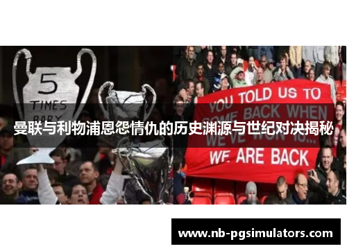 曼联与利物浦恩怨情仇的历史渊源与世纪对决揭秘