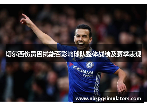 切尔西伤员困扰能否影响球队整体战绩及赛季表现