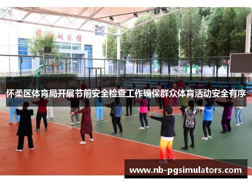 怀柔区体育局开展节前安全检查工作确保群众体育活动安全有序