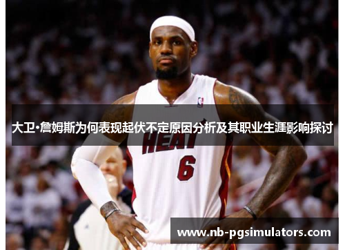 大卫·詹姆斯为何表现起伏不定原因分析及其职业生涯影响探讨