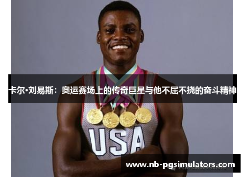 卡尔·刘易斯：奥运赛场上的传奇巨星与他不屈不挠的奋斗精神