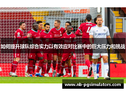 如何提升球队综合实力以有效应对比赛中的巨大压力和挑战