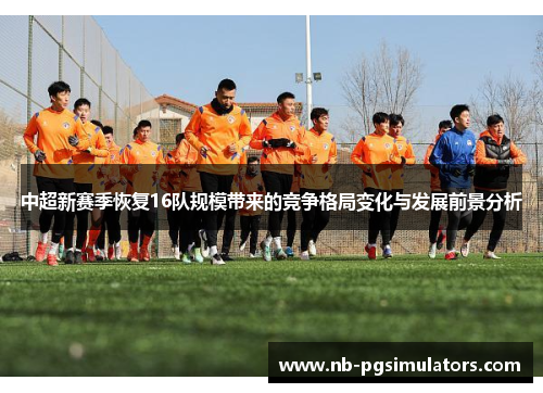 中超新赛季恢复16队规模带来的竞争格局变化与发展前景分析