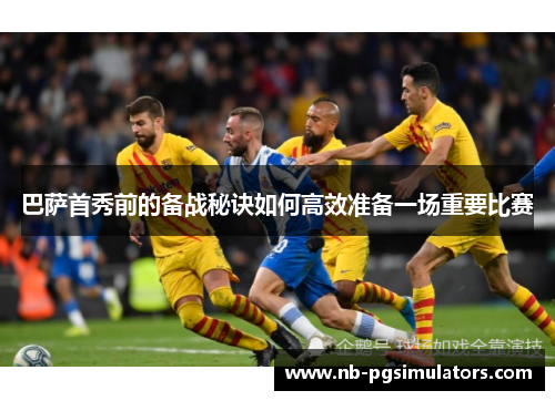 巴萨首秀前的备战秘诀如何高效准备一场重要比赛