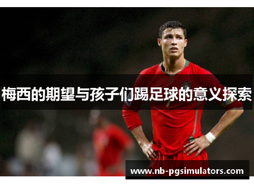 梅西的期望与孩子们踢足球的意义探索