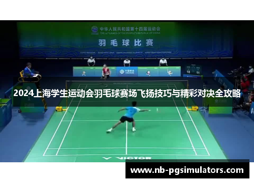 2024上海学生运动会羽毛球赛场飞扬技巧与精彩对决全攻略