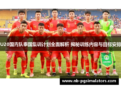 U20国青队泰国集训计划全面解析 揭秘训练内容与目标安排