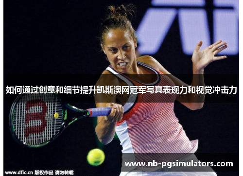 如何通过创意和细节提升凯斯澳网冠军写真表现力和视觉冲击力