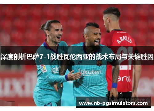 深度剖析巴萨7-1战胜瓦伦西亚的战术布局与关键胜因